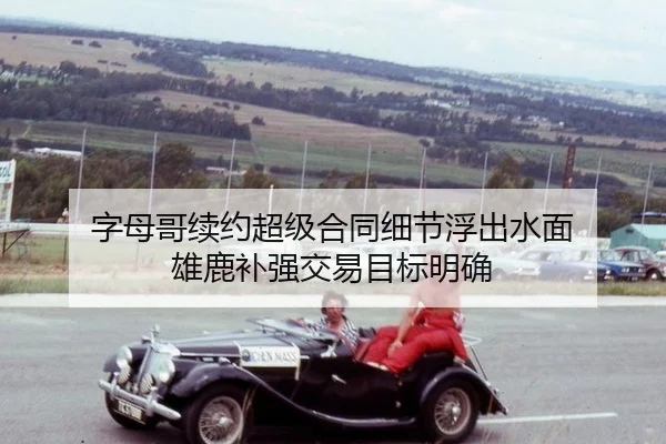字母哥续约超级合同细节浮出水面 雄鹿补强交易目标明确