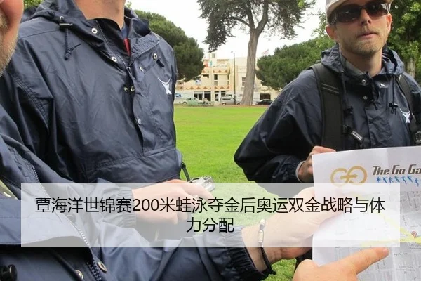 覃海洋世锦赛200米蛙泳夺金后奥运双金战略与体力分配