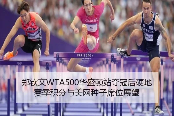 郑钦文WTA500华盛顿站夺冠后硬地赛季积分与美网种子席位展望